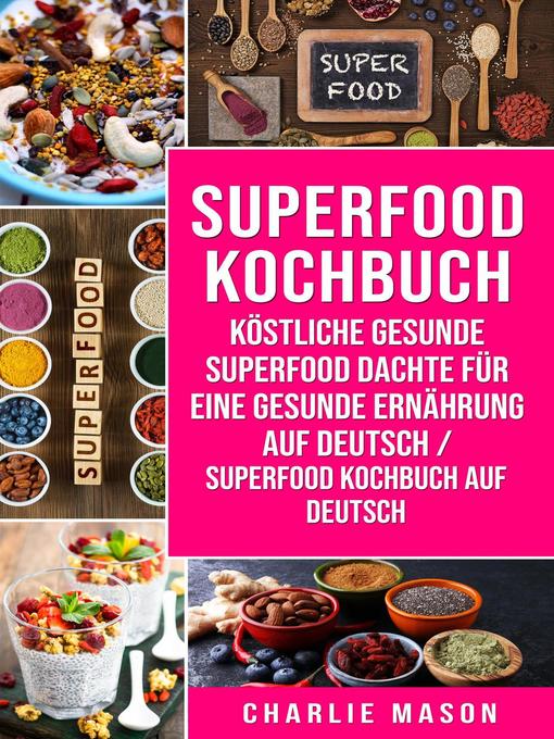 Title details for Superfood-Kochbuch Köstliche gesunde Superfood dachte für eine gesunde Ernährung Auf Deutsch/ Superfood Kochbuch auf Deutsch by Charlie Mason - Available